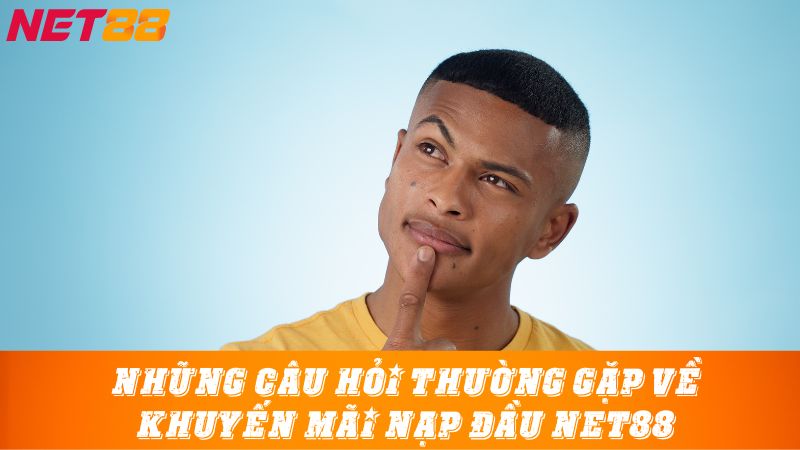 Những câu hỏi thường gặp về khuyến mãi nạp đầu Net88